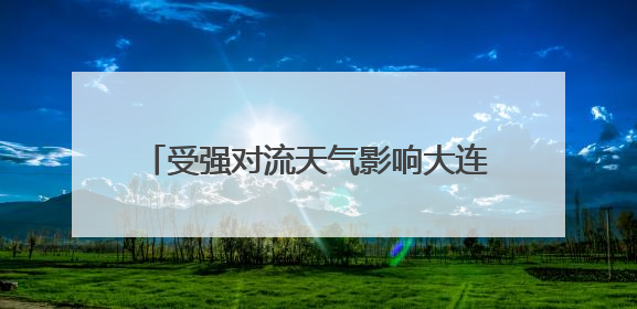 受强对流天气影响大连机场多处漏水，已恢复正常运行，气象台回应
