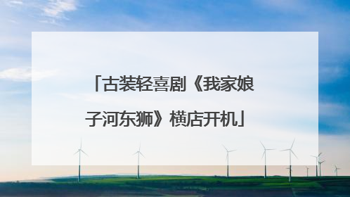 古装轻喜剧《我家娘子河东狮》横店开机