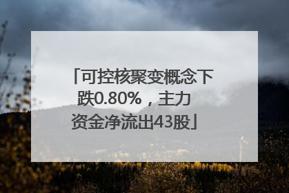 可控核聚变概念下跌0.80%，主力资金净流出43股