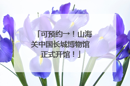 可预约→！山海关中国长城博物馆正式开馆！