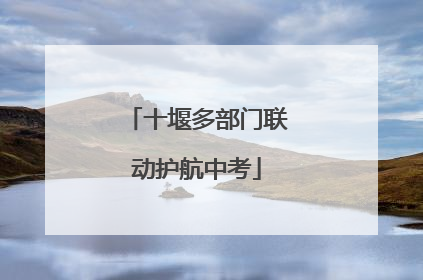 十堰多部门联动护航中考