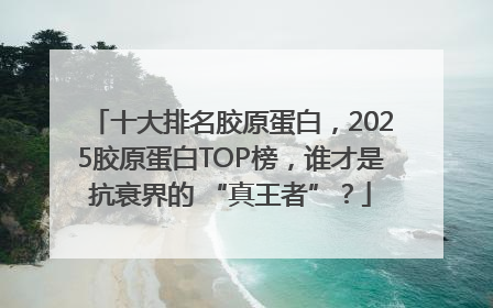 十大排名胶原蛋白，2025胶原蛋白TOP榜，谁才是抗衰界的 “真王者”？