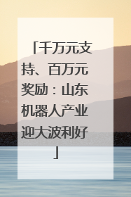 千万元支持、百万元奖励：山东机器人产业迎大波利好