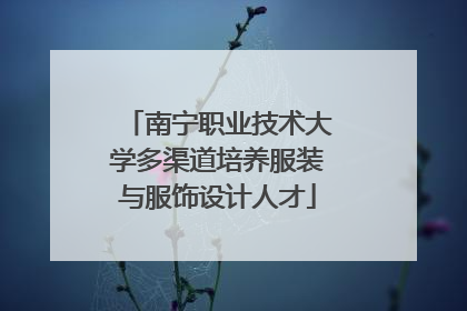 南宁职业技术大学多渠道培养服装与服饰设计人才