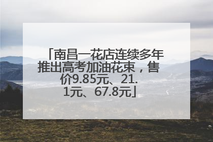 南昌一花店连续多年推出高考加油花束,售价9.85元、21.1元、67.8元