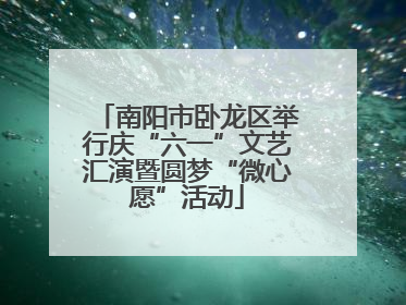 南阳市卧龙区举行庆“六一”文艺汇演暨圆梦“微心愿”活动