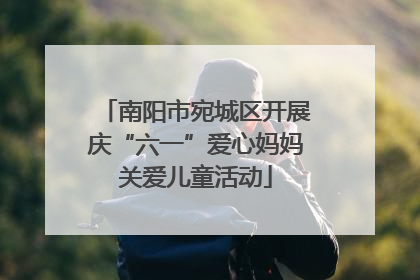 南阳市宛城区开展庆“六一”爱心妈妈关爱儿童活动