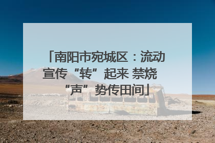 南阳市宛城区：流动宣传“转”起来 禁烧“声”势传田间