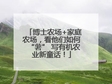 博士农场+家庭农场，看他们如何“薯” 写有机农业新童话！