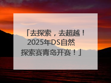 去探索，去超越！2025年DS自然探索赛青岛开赛！
