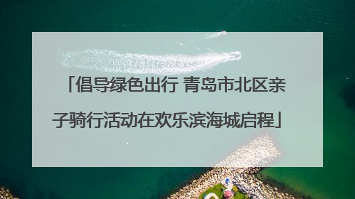 倡导绿色出行 青岛市北区亲子骑行活动在欢乐滨海城启程