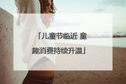 儿童节临近 童趣消费持续升温