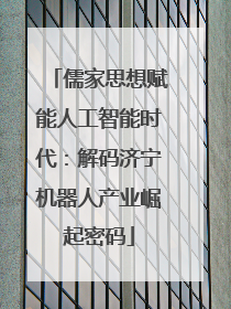 儒家思想赋能人工智能时代：解码济宁机器人产业崛起密码