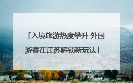 入境旅游热度攀升 外国游客在江苏解锁新玩法