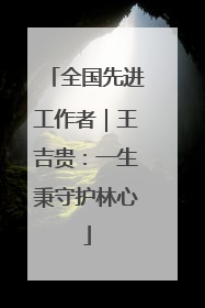 全国先进工作者｜王吉贵：一生秉守护林心