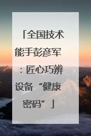 全国技术能手彭彦军：匠心巧辨设备“健康密码”