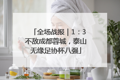 全场战报｜1：3不敌成都蓉城，泰山无缘足协杯八强