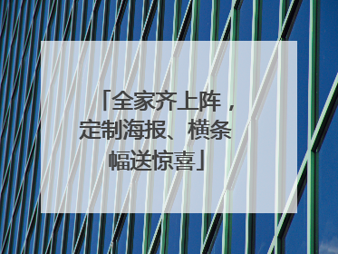 全家齐上阵，定制海报、横条幅送惊喜