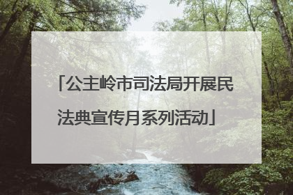 公主岭市司法局开展民法典宣传月系列活动