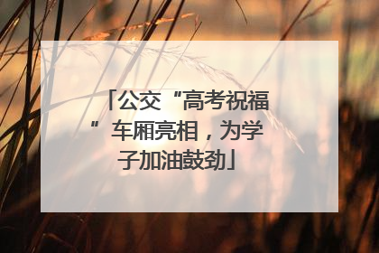 公交“高考祝福”车厢亮相，为学子加油鼓劲