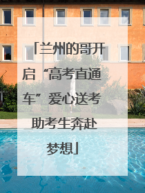 兰州的哥开启“高考直通车”爱心送考 助考生奔赴梦想