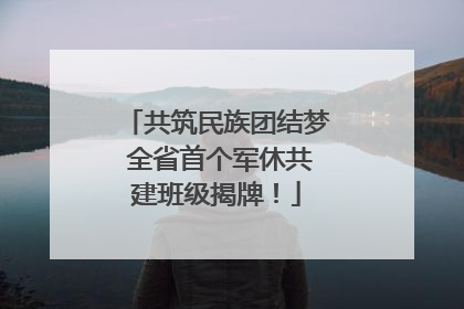 共筑民族团结梦 全省首个军休共建班级揭牌！