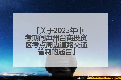 关于2025年中考期间漳州台商投资区考点周边道路交通管制的通告