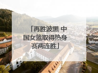 再胜波黑 中国女篮取得热身赛两连胜