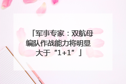 军事专家：双航母编队作战能力将明显大于“1+1”