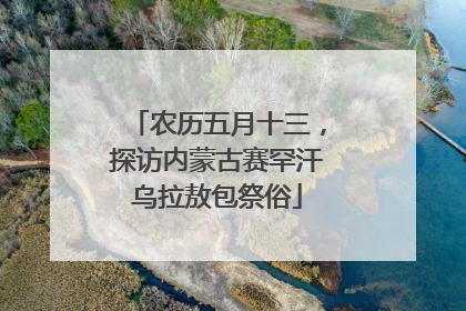 农历五月十三，探访内蒙古赛罕汗乌拉敖包祭俗