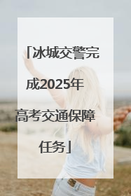 冰城交警完成2025年高考交通保障任务