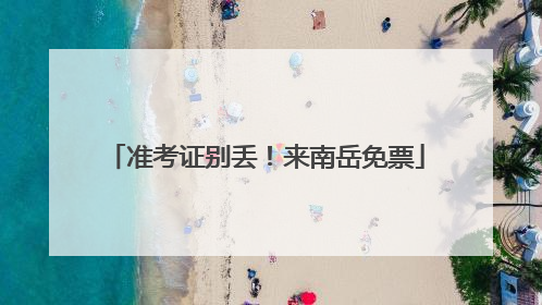 准考证别丢！来南岳免票