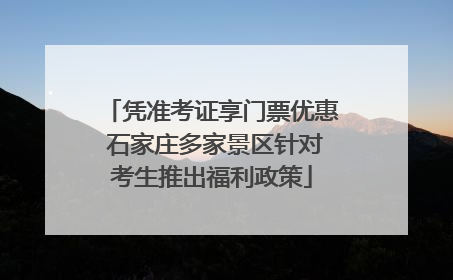 凭准考证享门票优惠 石家庄多家景区针对考生推出福利政策