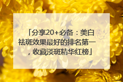 分享20+必备：美白祛斑效果最好的排名第一，收藏淡斑精华红榜