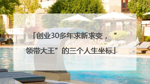 创业30多年求新求变，“领带大王”的三个人生坐标