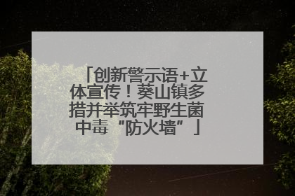 创新警示语+立体宣传！葵山镇多措并举筑牢野生菌中毒“防火墙”