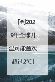 到2029年全球升温可能首次超过2℃