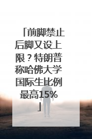 前脚禁止后脚又设上限？特朗普称哈佛大学国际生比例最高15%