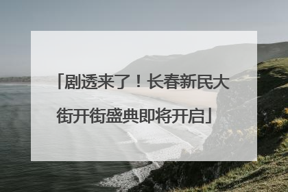 剧透来了！长春新民大街开街盛典即将开启