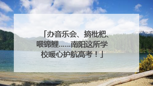 办音乐会、摘枇杷、喂锦鲤……南阳这所学校暖心护航高考！