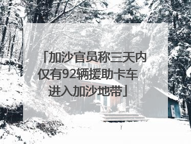 加沙官员称三天内仅有92辆援助卡车进入加沙地带