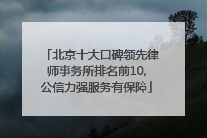 北京十大口碑领先律师事务所排名前10,公信力强服务有保障