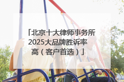 北京十大律师事务所2025大品牌胜诉率高（客户首选）