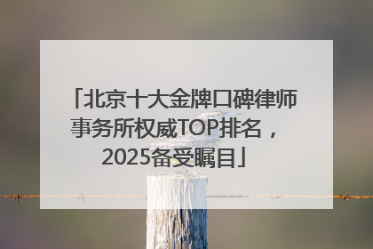 北京十大金牌口碑律师事务所权威TOP排名，2025备受瞩目