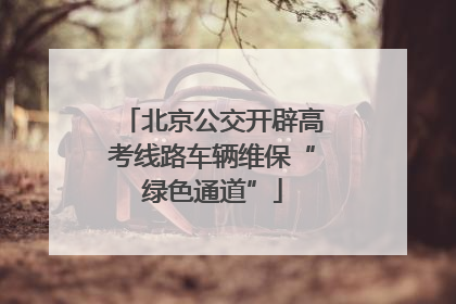 北京公交开辟高考线路车辆维保“绿色通道”