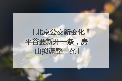 北京公交新变化！平谷要新开一条，房山拟调整一条