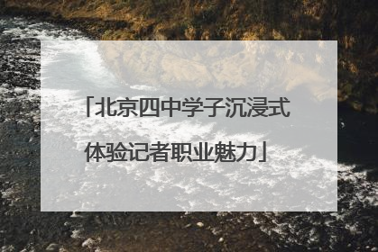 北京四中学子沉浸式体验记者职业魅力
