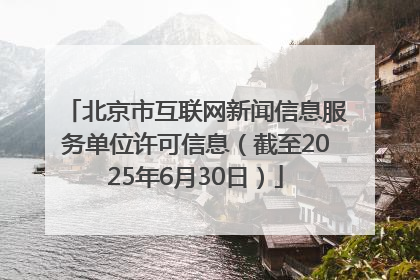 北京市互联网新闻信息服务单位许可信息（截至2025年6月30日）