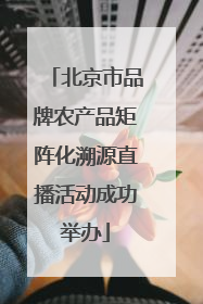 北京市品牌农产品矩阵化溯源直播活动成功举办