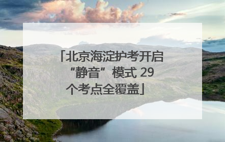 北京海淀护考开启“静音”模式 29个考点全覆盖